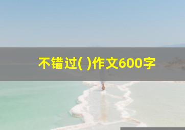 不错过( )作文600字